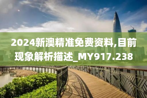 2024新澳精准免费资料,目前现象解析描述_MY917.238