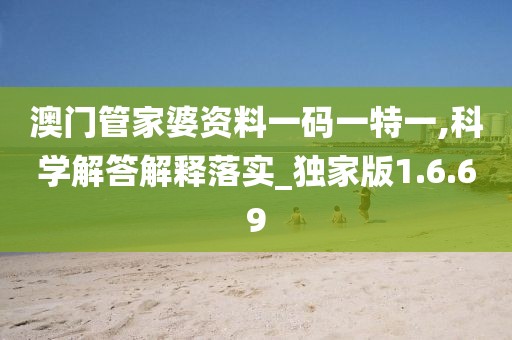澳门管家婆资料一码一特一,科学解答解释落实_独家版1.6.69