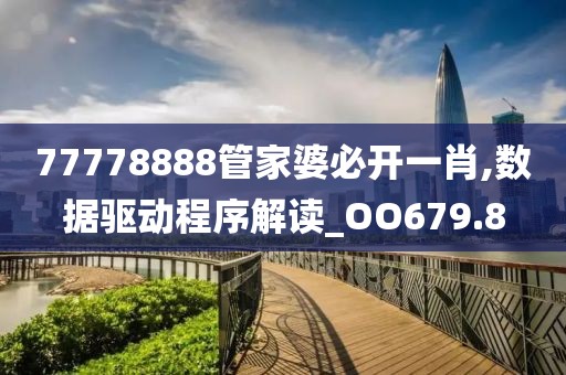 77778888管家婆必开一肖,数据驱动程序解读_OO679.8