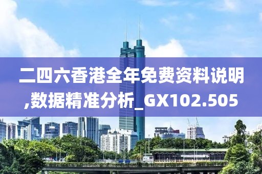 二四六香港全年免费资料说明,数据精准分析_GX102.505