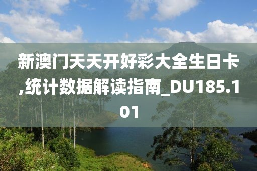 新澳门天天开好彩大全生日卡,统计数据解读指南_DU185.101