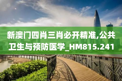 新澳门四肖三肖必开精准,公共卫生与预防医学_HM815.241