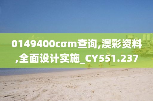 0149400cσm查询,澳彩资料,全面设计实施_CY551.237