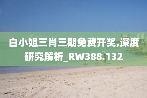 白小姐三肖三期免费开奖,深度研究解析_RW388.132
