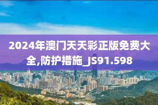 2024年澳门天天彩正版免费大全,防护措施_JS91.598