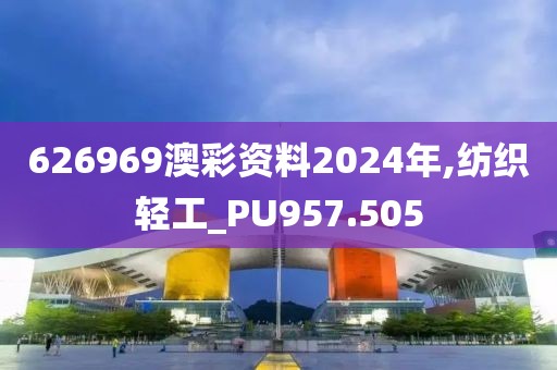 626969澳彩资料2024年,纺织轻工_PU957.505