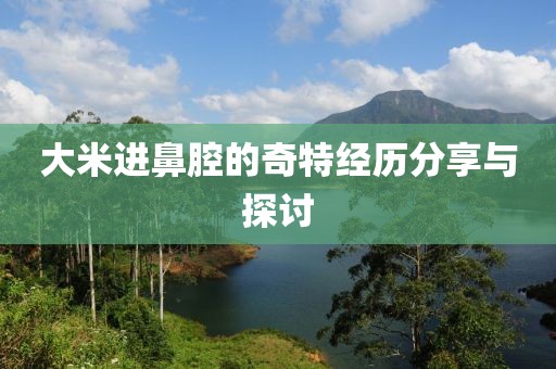 大米进鼻腔的奇特经历分享与探讨