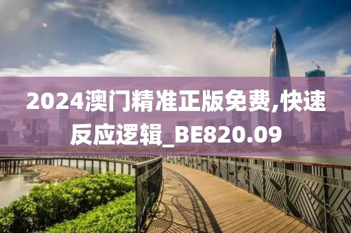 2024澳门精准正版免费,快速反应逻辑_BE820.09