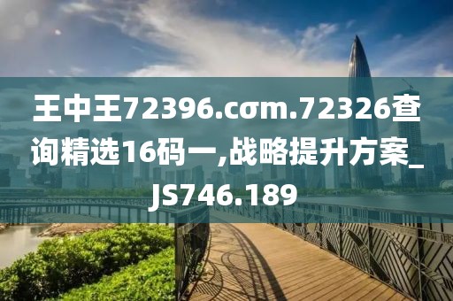 王中王72396.cσm.72326查询精选16码一,战略提升方案_JS746.189