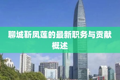 聊城靳凤莲的最新职务与贡献概述
