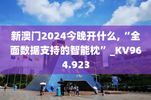 新澳门2024今晚开什么,“全面数据支持的智能枕”_KV964.923