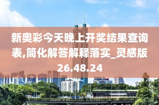 新奥彩今天晚上开奖结果查询表,简化解答解释落实_灵感版26.48.24