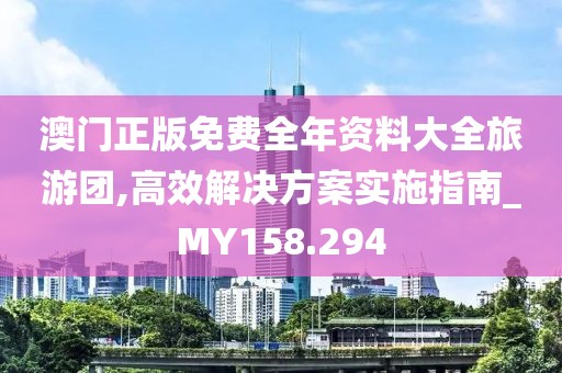 澳门正版免费全年资料大全旅游团,高效解决方案实施指南_MY158.294