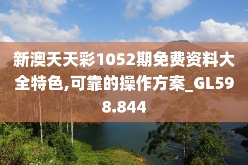 新澳天天彩1052期免费资料大全特色,可靠的操作方案_GL598.844