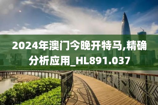 2024年澳门今晚开特马,精确分析应用_HL891.037