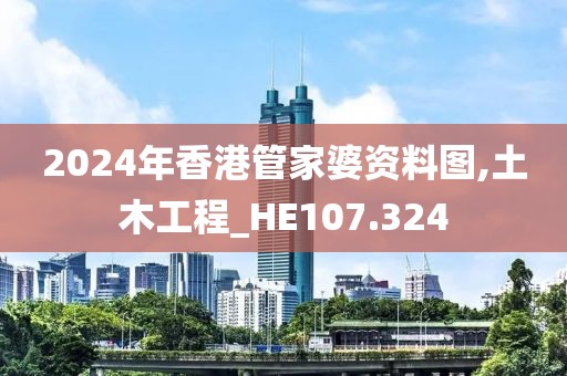 2024年香港管家婆资料图,土木工程_HE107.324