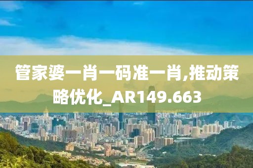 管家婆一肖一码准一肖,推动策略优化_AR149.663