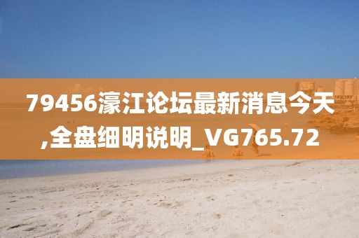 79456濠江论坛最新消息今天,全盘细明说明_VG765.72