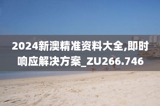 2024新澳精准资料大全,即时响应解决方案_ZU266.746