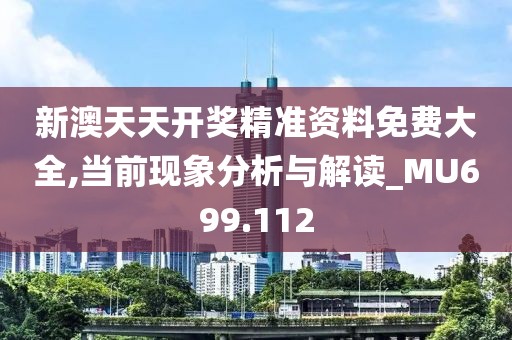 新澳天天开奖精准资料免费大全,当前现象分析与解读_MU699.112