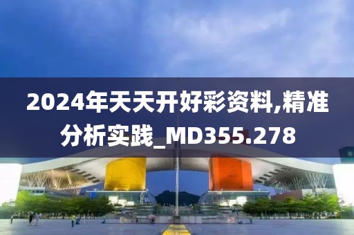 2024年天天开好彩资料,精准分析实践_MD355.278