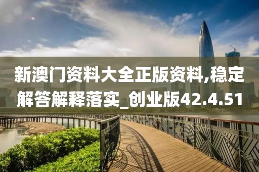 新澳门资料大全正版资料,稳定解答解释落实_创业版42.4.51