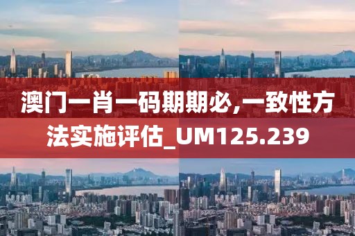 澳门一肖一码期期必,一致性方法实施评估_UM125.239