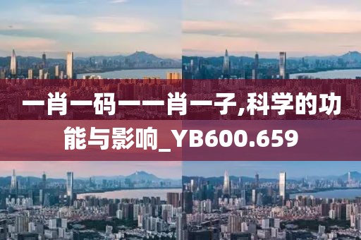 一肖一码一一肖一子,科学的功能与影响_YB600.659