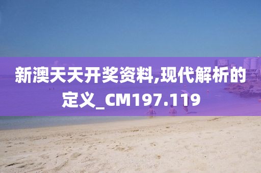 新澳天天开奖资料,现代解析的定义_CM197.119