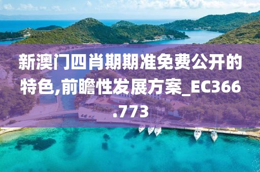 新澳门四肖期期准免费公开的特色,前瞻性发展方案_EC366.773