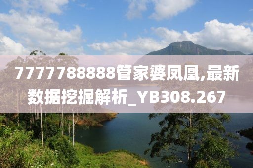 7777788888管家婆凤凰,最新数据挖掘解析_YB308.267