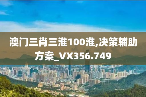 澳门三肖三淮100淮,决策辅助方案_VX356.749