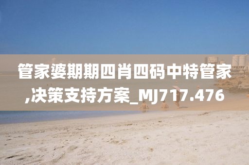 管家婆期期四肖四码中特管家,决策支持方案_MJ717.476