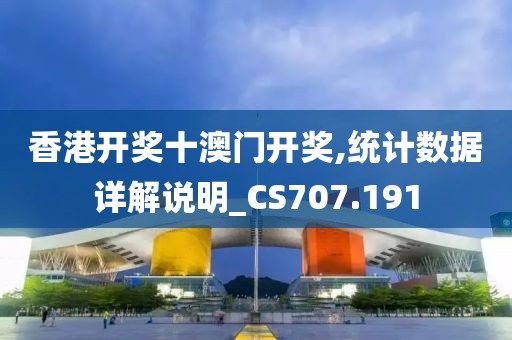 香港开奖十澳门开奖,统计数据详解说明_CS707.191