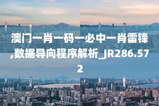 澳门一肖一码一必中一肖雷锋,数据导向程序解析_JR286.572