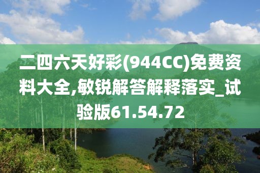 二四六天好彩(944CC)免费资料大全,敏锐解答解释落实_试验版61.54.72