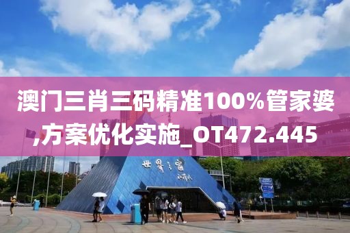 澳门三肖三码精准100%管家婆,方案优化实施_OT472.445