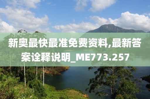 新奥最快最准免费资料,最新答案诠释说明_ME773.257