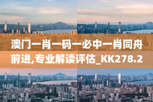 澳门一肖一码一必中一肖同舟前进,专业解读评估_KK278.2