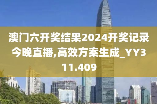 澳门六开奖结果2024开奖记录今晚直播,高效方案生成_YY311.409