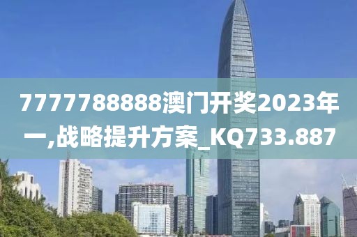 7777788888澳门开奖2023年一,战略提升方案_KQ733.887