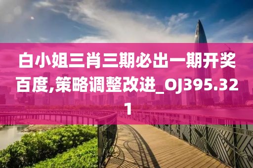 白小姐三肖三期必出一期开奖百度,策略调整改进_OJ395.321