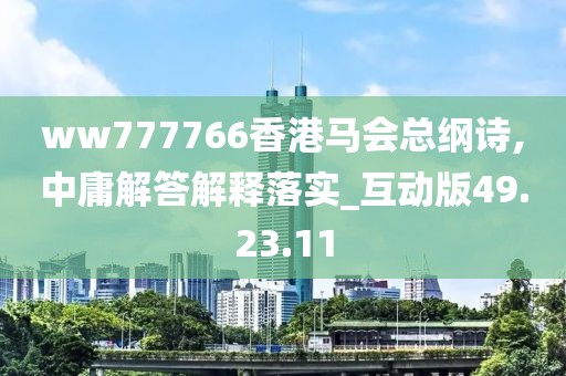 ww777766香港马会总纲诗,中庸解答解释落实_互动版49.23.11