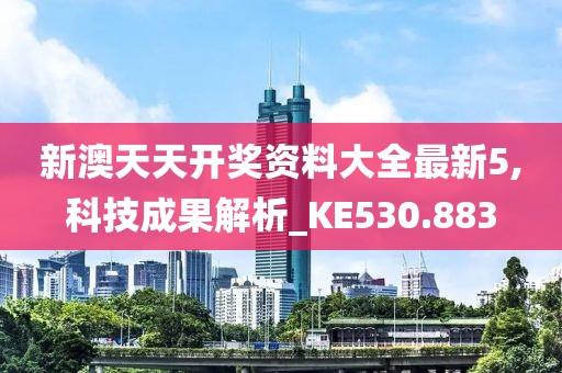 新澳天天开奖资料大全最新5,科技成果解析_KE530.883
