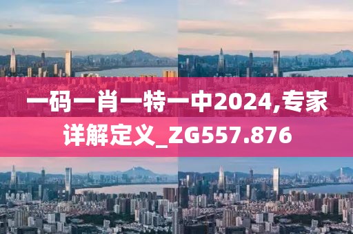 一码一肖一特一中2024,专家详解定义_ZG557.876
