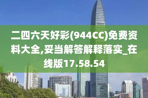 二四六天好彩(944CC)免费资料大全,妥当解答解释落实_在线版17.58.54