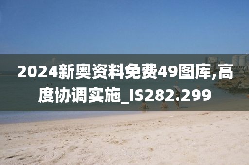 2024新奥资料免费49图库,高度协调实施_IS282.299