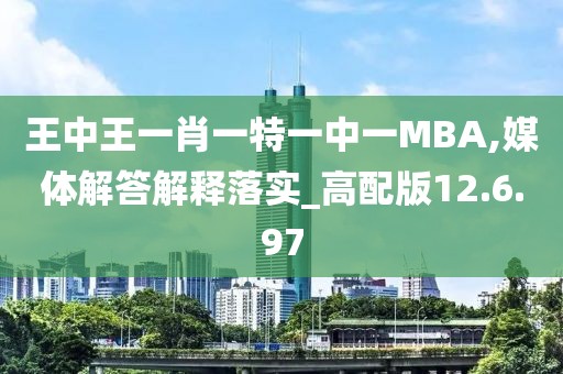 王中王一肖一特一中一MBA,媒体解答解释落实_高配版12.6.97