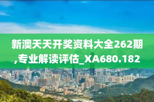 新澳天天开奖资料大全262期,专业解读评估_XA680.182