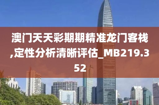 澳门天天彩期期精准龙门客栈,定性分析清晰评估_MB219.352